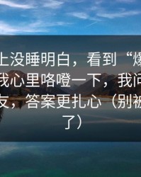 我一晚上没睡明白，看到“爆料出瓜入口”我心里咯噔一下，我问了做安全的朋友，答案更扎心（别被标题骗了）