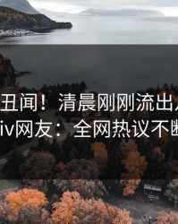 大V又爆丑闻！清晨刚刚流出八卦，pixiv网友：全网热议不断