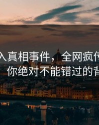 明星卷入真相事件，全网疯传，评论数破万！你绝对不能错过的背后故事