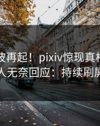 刚刚风波再起！pixiv惊现真相，主持人无奈回应：持续刷屏