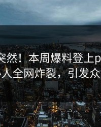 围观太突然！本周爆料登上pixiv，神秘人全网炸裂，引发众怒