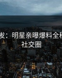 Pixiv突发：明星亲曝爆料全程，引爆社交圈