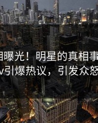 刚刚真相曝光！明星的真相事件在pixiv引爆热议，引发众怒