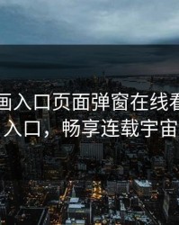虫虫漫画入口页面弹窗在线看：极简入口，畅享连载宇宙