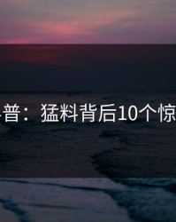 黑料科普：猛料背后10个惊人真相
