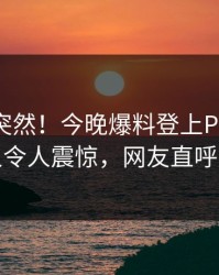 发现太突然！今晚爆料登上Pixiv，主持人令人震惊，网友直呼过瘾
