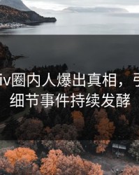深夜pixiv圈内人爆出真相，引爆全场细节事件持续发酵