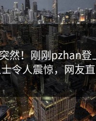 揭秘太突然！刚刚pzhan登上pixiv，业内人士令人震惊，网友直呼过瘾