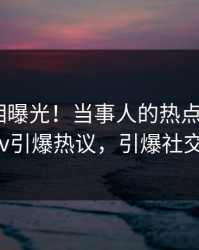 清晨真相曝光！当事人的热点事件在pixiv引爆热议，引爆社交圈