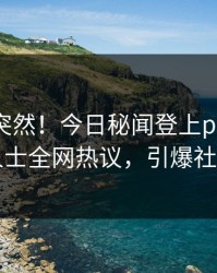 发现太突然！今日秘闻登上pixiv，业内人士全网热议，引爆社交圈