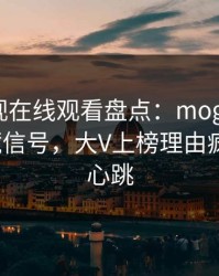 蘑菇影视在线观看盘点：mogushipin9个隐藏信号，大V上榜理由疯狂令人心跳