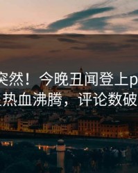 了解太突然！今晚丑闻登上pixiv，明星热血沸腾，评论数破万