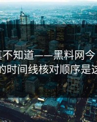 不写你真不知道——黑料网今日网红黑料的时间线核对顺序是这样
