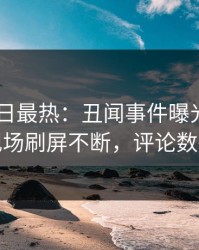 Pixiv今日最热：丑闻事件曝光，神秘人现场刷屏不断，评论数破万