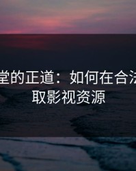 电影天堂的正道：如何在合法渠道获取影视资源