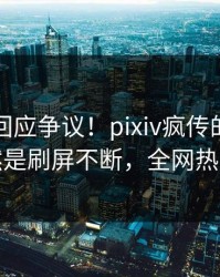 主持人回应争议！pixiv疯传的花絮背后竟然是刷屏不断，全网热议不断