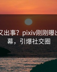 主持人又出事？pixiv刚刚曝出花絮内幕，引爆社交圈