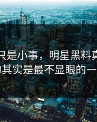 原以为只是小事，明星黑料真正值得看的其实是最不显眼的一张图