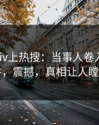 今晨pixiv上热搜：当事人卷入爆料事件，震撼，真相让人瞠目