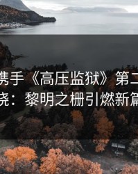 满天星携手《高压监狱》第二部名字揭晓：黎明之栅引燃新篇章
