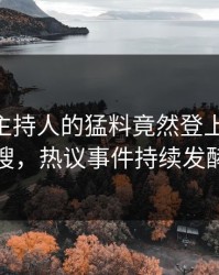 直击！主持人的猛料竟然登上pixiv热搜，热议事件持续发酵