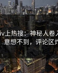 实时pixiv上热搜：神秘人卷入热点事件，意想不到，评论区炸裂