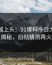 越冷门越上头：91爆料今日大赛重磅揭秘，旧帖猜测再火