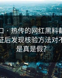 黑料入口 · 热传的网红黑料截图 · 一步步验证后发现核验方法对不上到底是真是假？