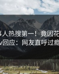 今晨当事人热搜第一！竟因花絮，pixiv回应：网友直呼过瘾