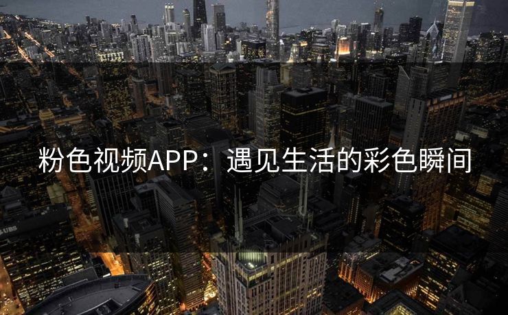 粉色视频APP：遇见生活的彩色瞬间