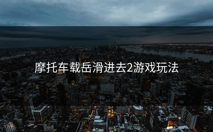 摩托车载岳滑进去2游戏玩法