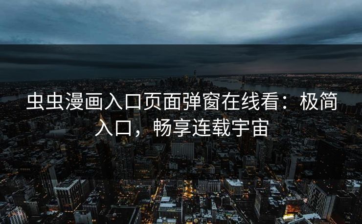 虫虫漫画入口页面弹窗在线看：极简入口，畅享连载宇宙