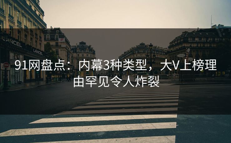 91网盘点：内幕3种类型，大V上榜理由罕见令人炸裂