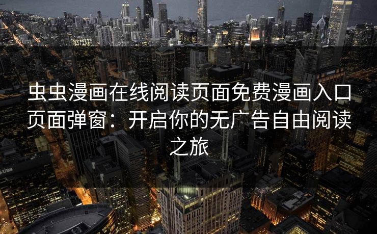 虫虫漫画在线阅读页面免费漫画入口页面弹窗：开启你的无广告自由阅读之旅