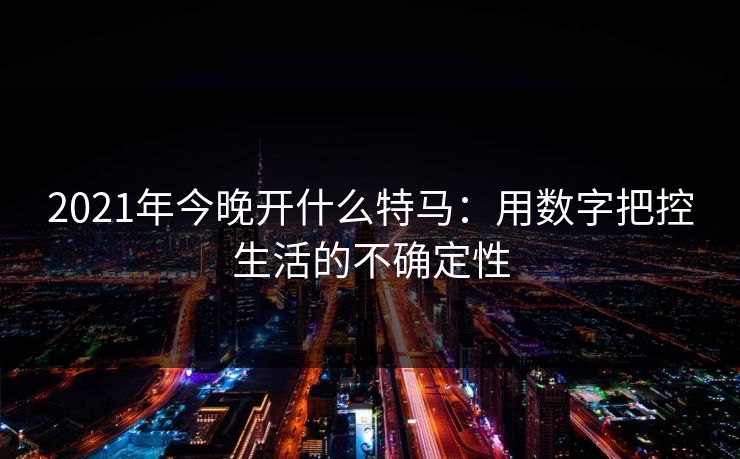 2021年今晚开什么特马：用数字把控生活的不确定性