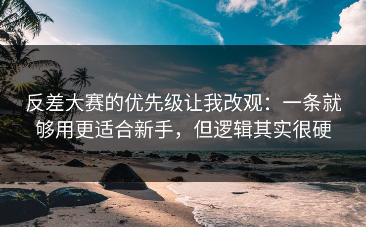 反差大赛的优先级让我改观：一条就够用更适合新手，但逻辑其实很硬
