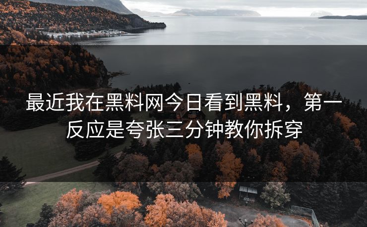 最近我在黑料网今日看到黑料，第一反应是夸张三分钟教你拆穿